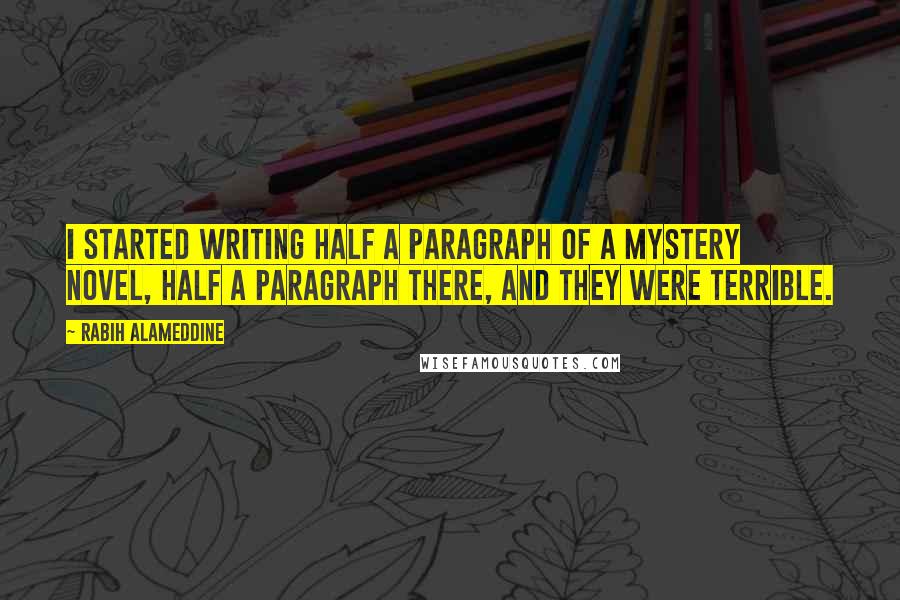 Rabih Alameddine Quotes: I started writing half a paragraph of a mystery novel, half a paragraph there, and they were terrible.