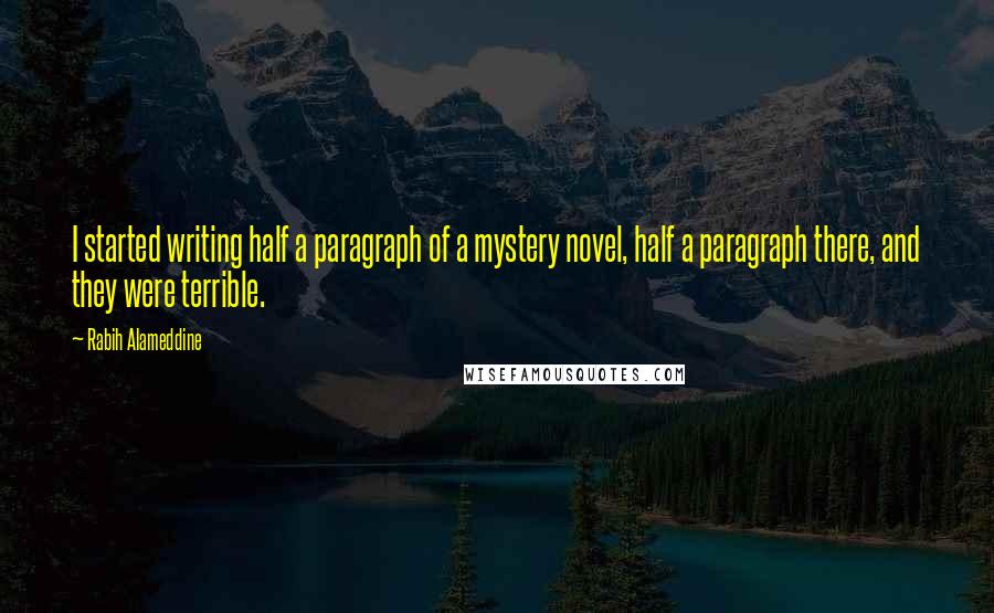 Rabih Alameddine Quotes: I started writing half a paragraph of a mystery novel, half a paragraph there, and they were terrible.