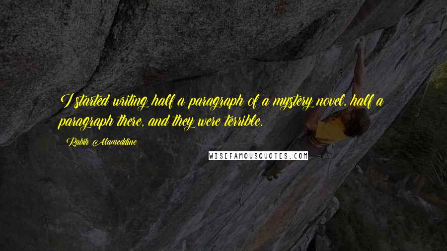 Rabih Alameddine Quotes: I started writing half a paragraph of a mystery novel, half a paragraph there, and they were terrible.