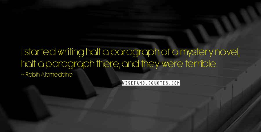 Rabih Alameddine Quotes: I started writing half a paragraph of a mystery novel, half a paragraph there, and they were terrible.