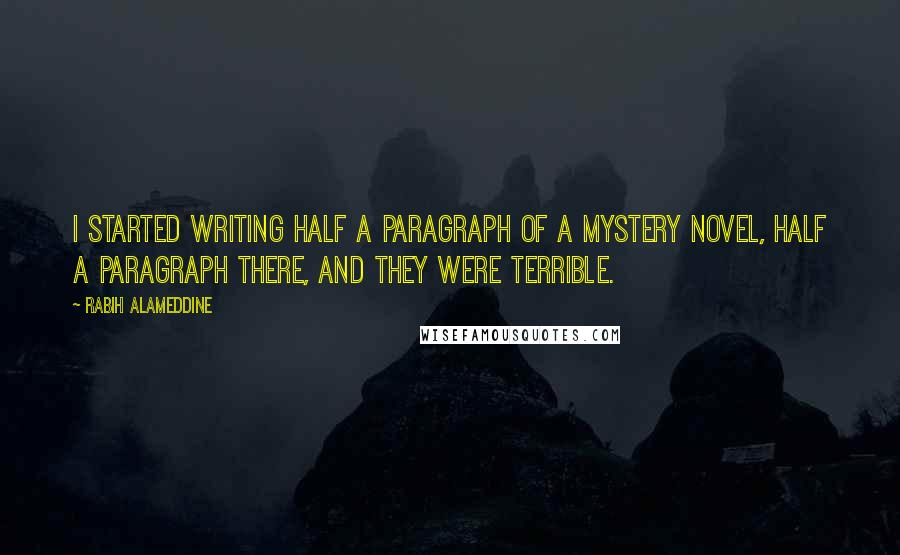 Rabih Alameddine Quotes: I started writing half a paragraph of a mystery novel, half a paragraph there, and they were terrible.