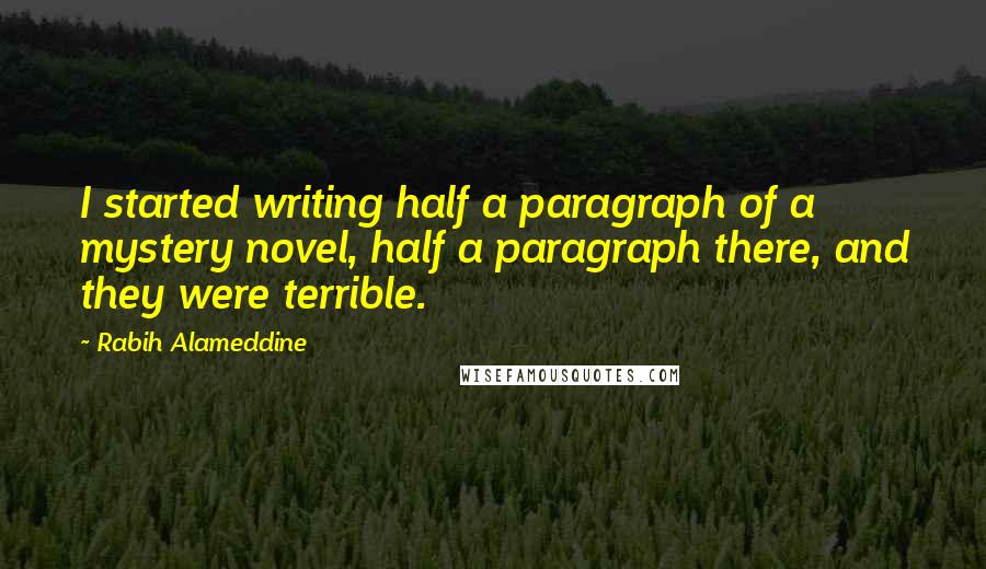 Rabih Alameddine Quotes: I started writing half a paragraph of a mystery novel, half a paragraph there, and they were terrible.