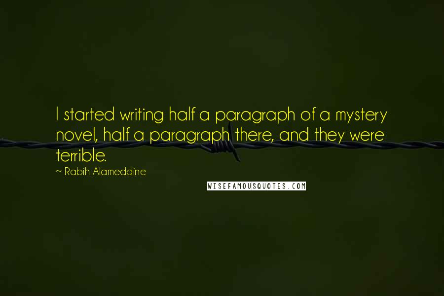 Rabih Alameddine Quotes: I started writing half a paragraph of a mystery novel, half a paragraph there, and they were terrible.