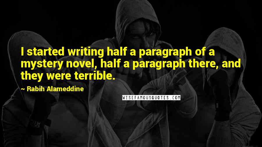 Rabih Alameddine Quotes: I started writing half a paragraph of a mystery novel, half a paragraph there, and they were terrible.