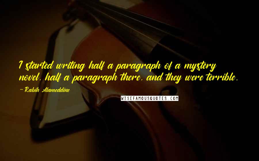 Rabih Alameddine Quotes: I started writing half a paragraph of a mystery novel, half a paragraph there, and they were terrible.