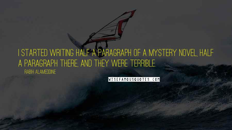 Rabih Alameddine Quotes: I started writing half a paragraph of a mystery novel, half a paragraph there, and they were terrible.