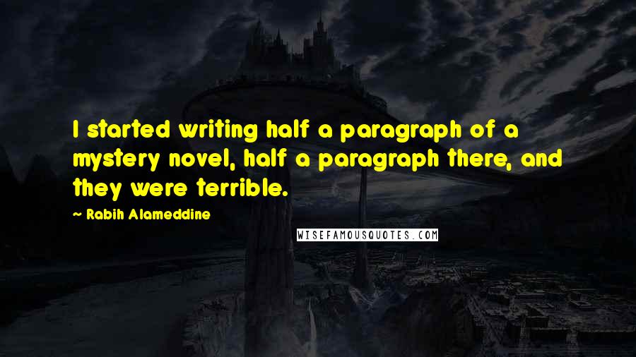 Rabih Alameddine Quotes: I started writing half a paragraph of a mystery novel, half a paragraph there, and they were terrible.