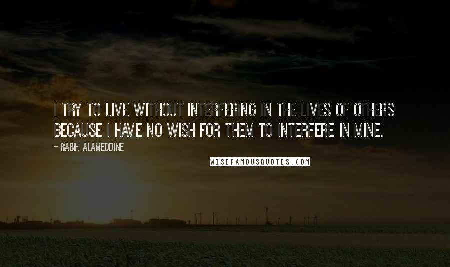 Rabih Alameddine Quotes: I try to live without interfering in the lives of others because I have no wish for them to interfere in mine.