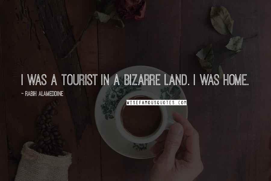 Rabih Alameddine Quotes: I was a tourist in a bizarre land. I was home.