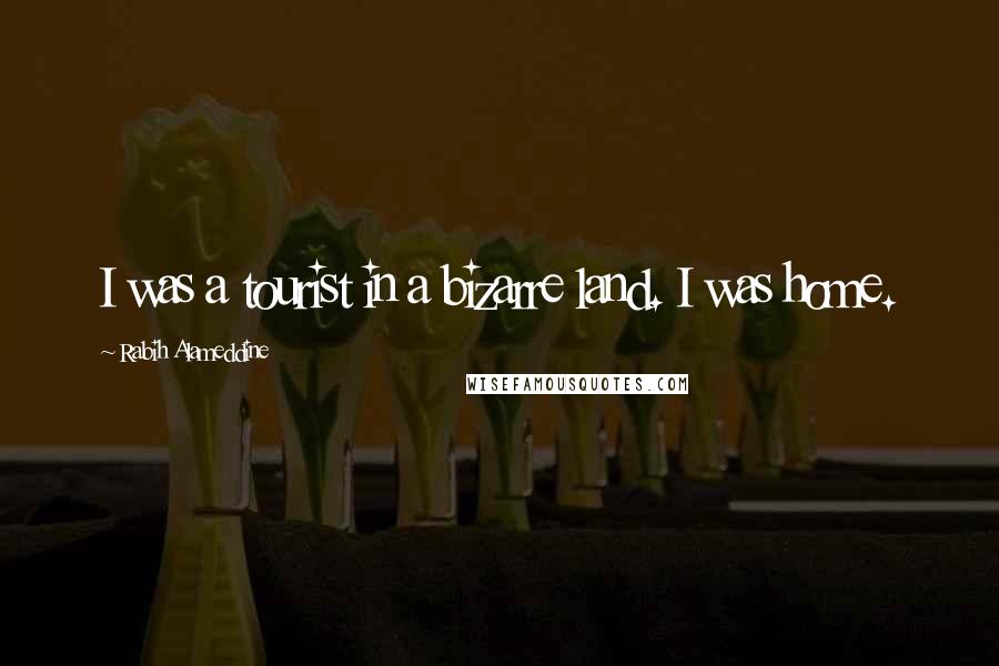 Rabih Alameddine Quotes: I was a tourist in a bizarre land. I was home.