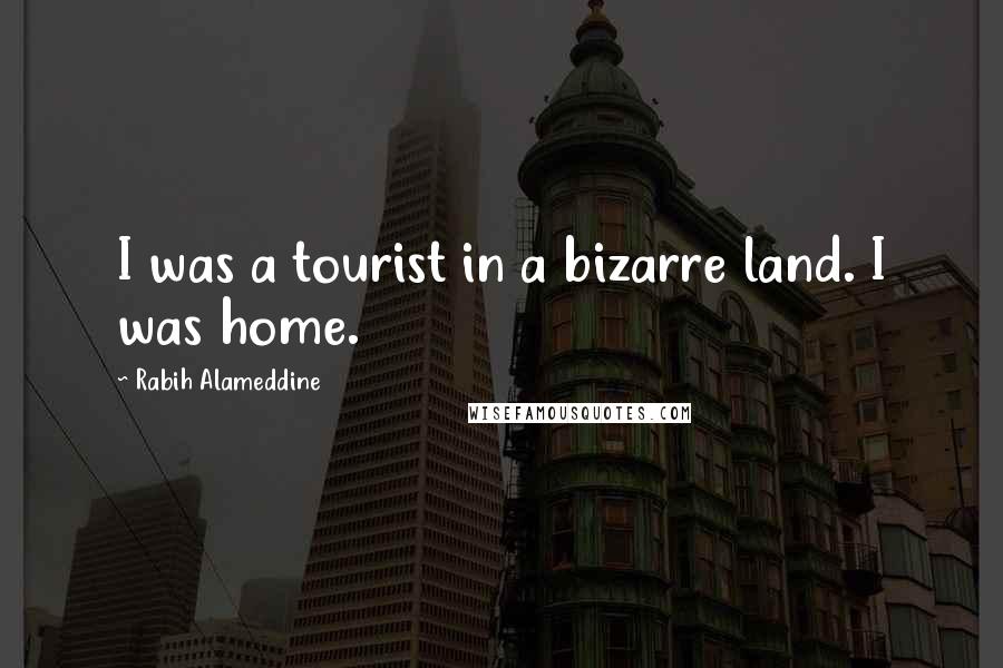 Rabih Alameddine Quotes: I was a tourist in a bizarre land. I was home.