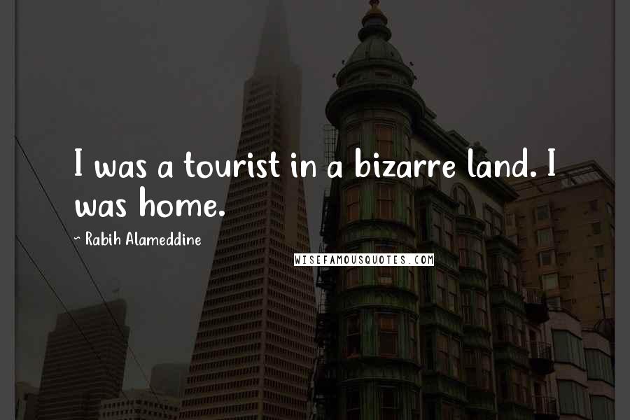 Rabih Alameddine Quotes: I was a tourist in a bizarre land. I was home.