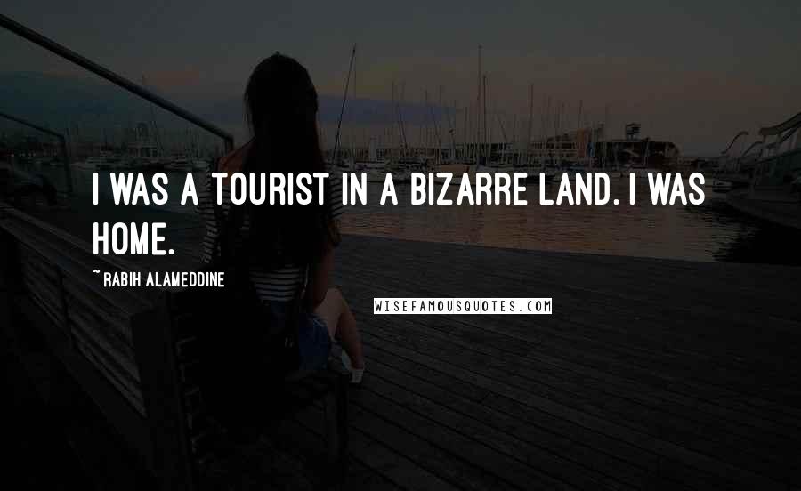 Rabih Alameddine Quotes: I was a tourist in a bizarre land. I was home.