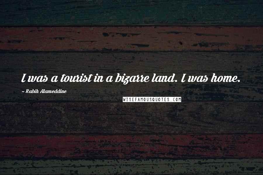 Rabih Alameddine Quotes: I was a tourist in a bizarre land. I was home.