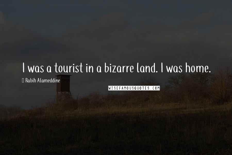 Rabih Alameddine Quotes: I was a tourist in a bizarre land. I was home.