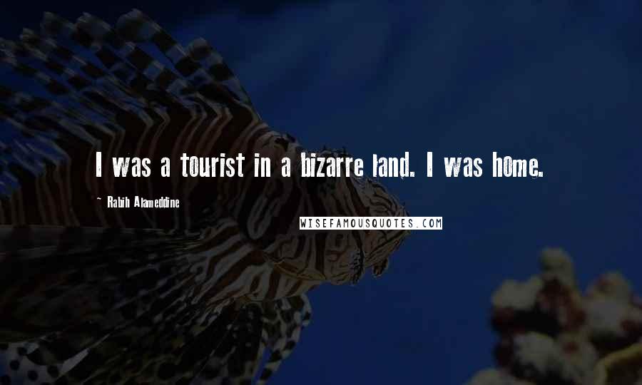 Rabih Alameddine Quotes: I was a tourist in a bizarre land. I was home.