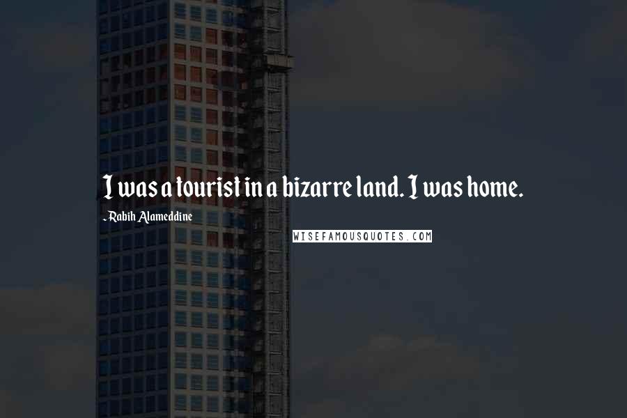 Rabih Alameddine Quotes: I was a tourist in a bizarre land. I was home.