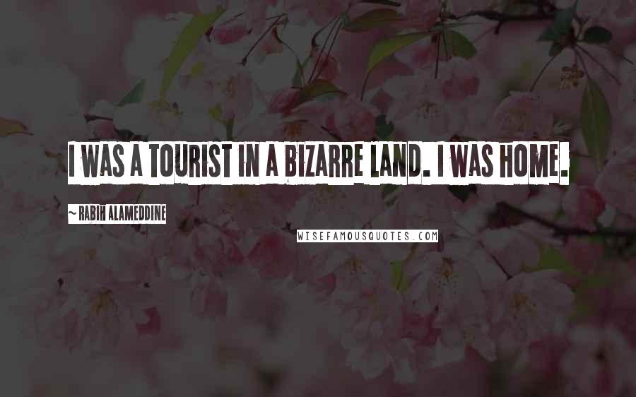 Rabih Alameddine Quotes: I was a tourist in a bizarre land. I was home.