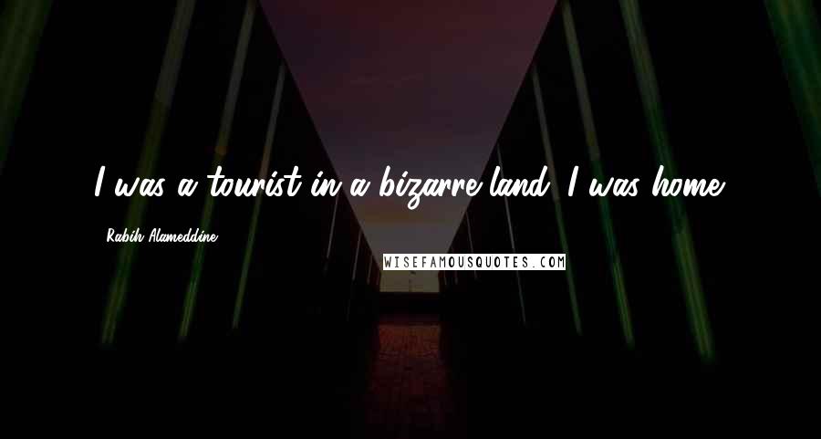 Rabih Alameddine Quotes: I was a tourist in a bizarre land. I was home.