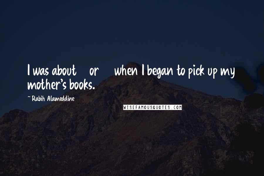 Rabih Alameddine Quotes: I was about 11 or 12 when I began to pick up my mother's books.