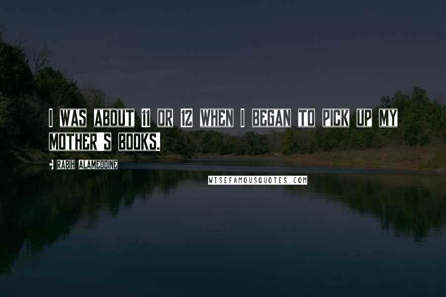 Rabih Alameddine Quotes: I was about 11 or 12 when I began to pick up my mother's books.