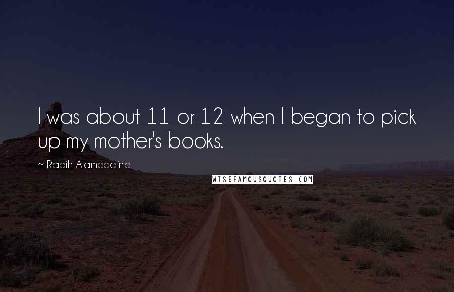 Rabih Alameddine Quotes: I was about 11 or 12 when I began to pick up my mother's books.