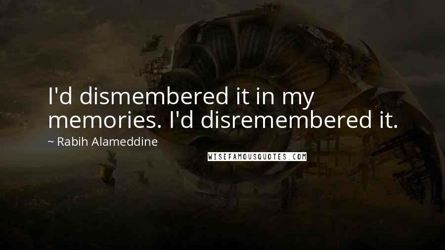 Rabih Alameddine Quotes: I'd dismembered it in my memories. I'd disremembered it.