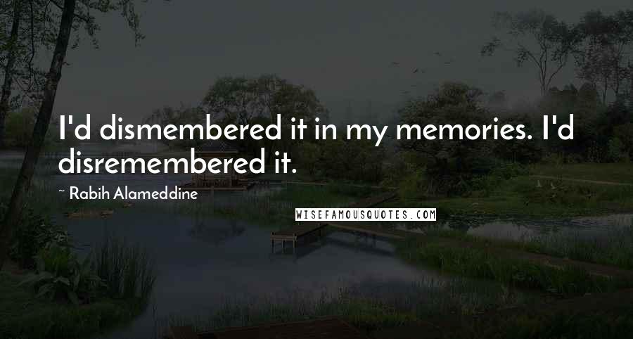 Rabih Alameddine Quotes: I'd dismembered it in my memories. I'd disremembered it.