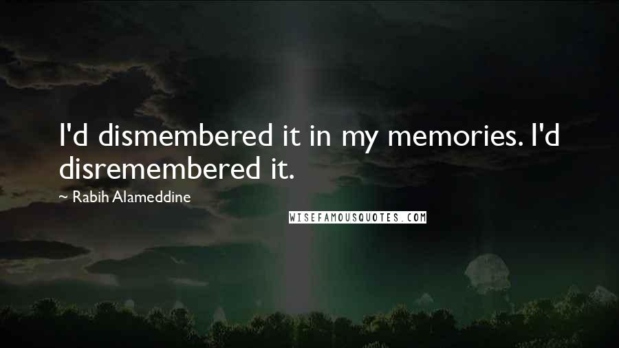 Rabih Alameddine Quotes: I'd dismembered it in my memories. I'd disremembered it.