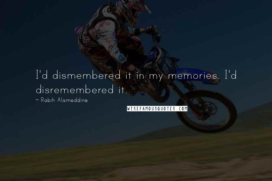 Rabih Alameddine Quotes: I'd dismembered it in my memories. I'd disremembered it.