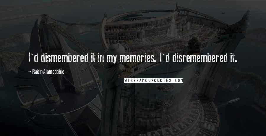 Rabih Alameddine Quotes: I'd dismembered it in my memories. I'd disremembered it.