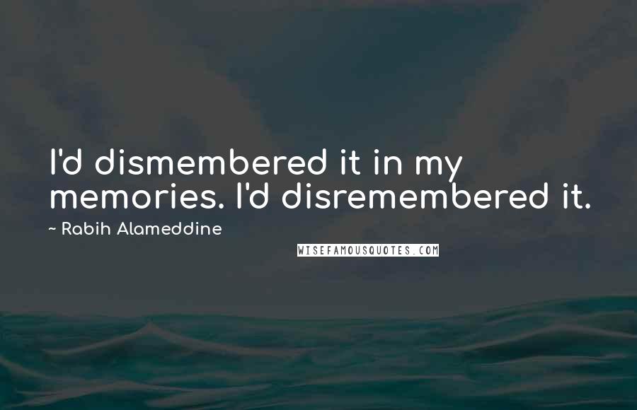 Rabih Alameddine Quotes: I'd dismembered it in my memories. I'd disremembered it.