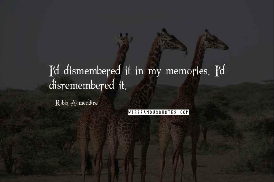 Rabih Alameddine Quotes: I'd dismembered it in my memories. I'd disremembered it.