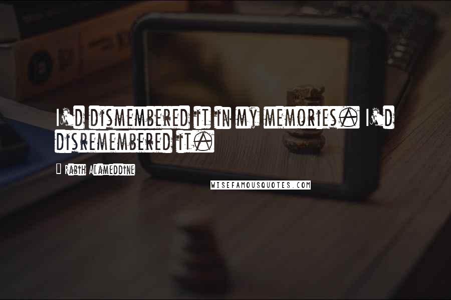 Rabih Alameddine Quotes: I'd dismembered it in my memories. I'd disremembered it.