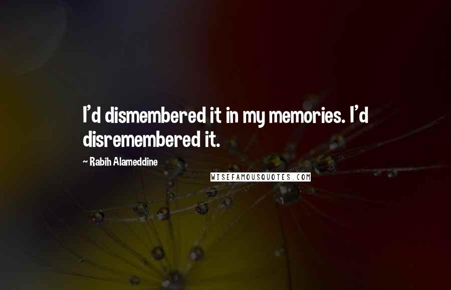 Rabih Alameddine Quotes: I'd dismembered it in my memories. I'd disremembered it.