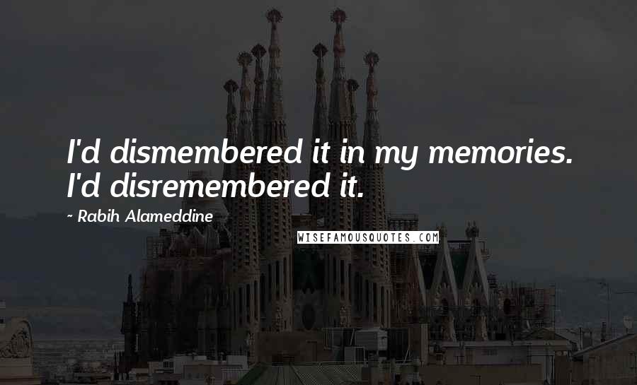 Rabih Alameddine Quotes: I'd dismembered it in my memories. I'd disremembered it.