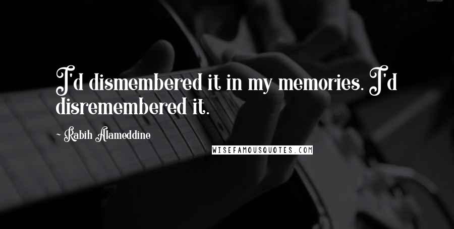 Rabih Alameddine Quotes: I'd dismembered it in my memories. I'd disremembered it.