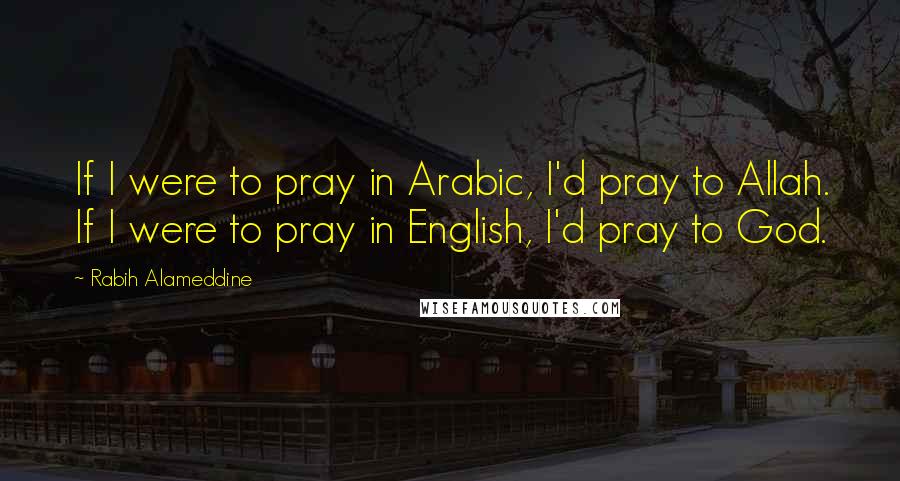 Rabih Alameddine Quotes: If I were to pray in Arabic, I'd pray to Allah. If I were to pray in English, I'd pray to God.