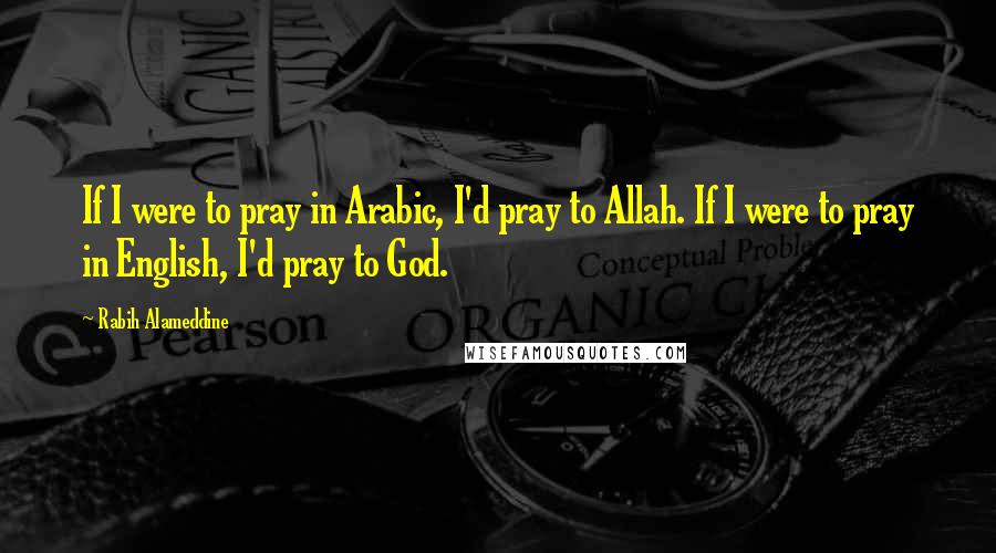 Rabih Alameddine Quotes: If I were to pray in Arabic, I'd pray to Allah. If I were to pray in English, I'd pray to God.