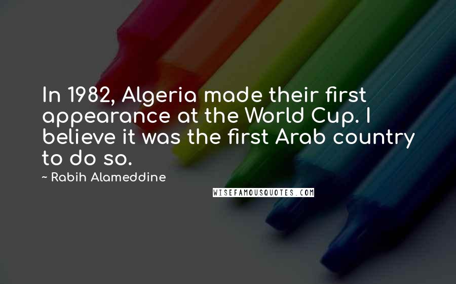 Rabih Alameddine Quotes: In 1982, Algeria made their first appearance at the World Cup. I believe it was the first Arab country to do so.