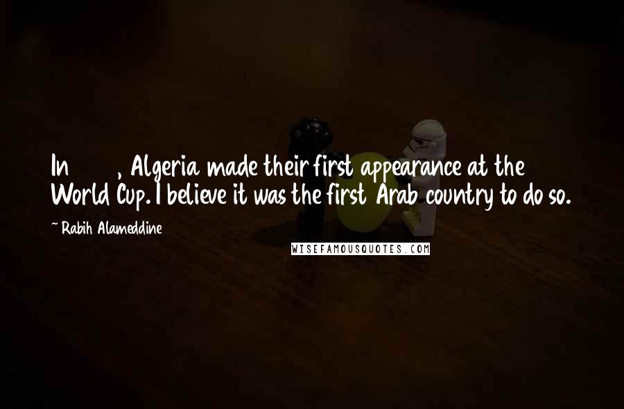 Rabih Alameddine Quotes: In 1982, Algeria made their first appearance at the World Cup. I believe it was the first Arab country to do so.