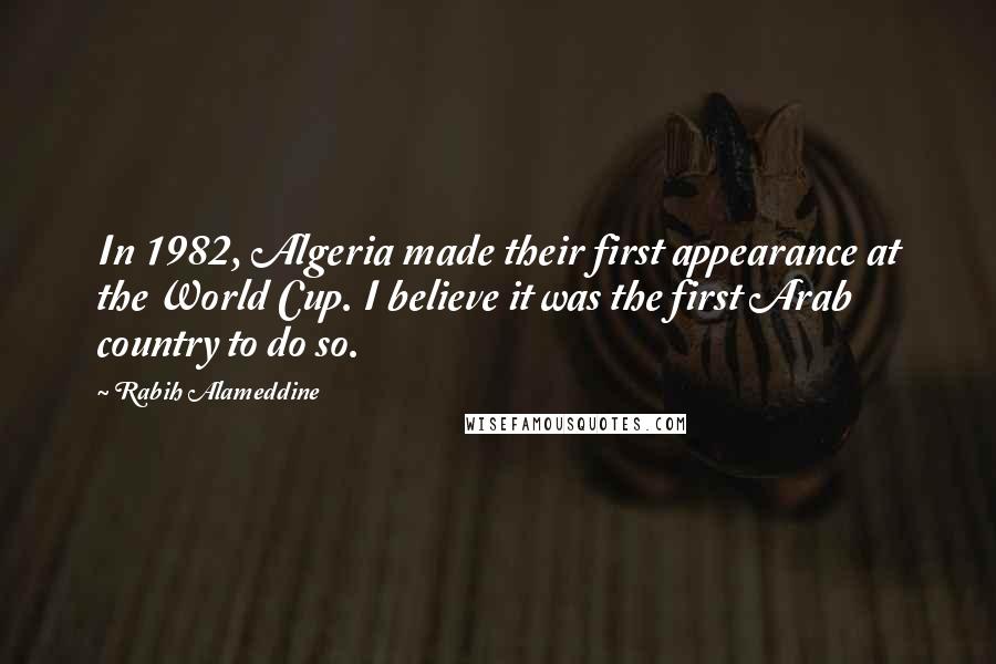 Rabih Alameddine Quotes: In 1982, Algeria made their first appearance at the World Cup. I believe it was the first Arab country to do so.