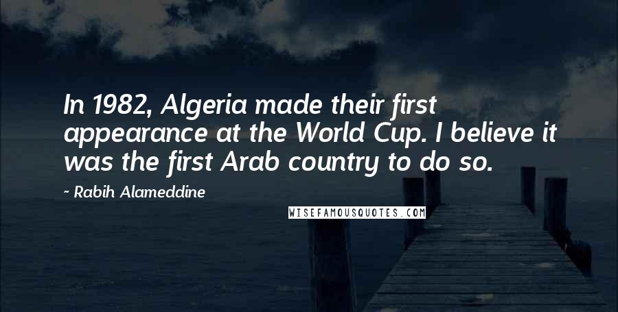 Rabih Alameddine Quotes: In 1982, Algeria made their first appearance at the World Cup. I believe it was the first Arab country to do so.