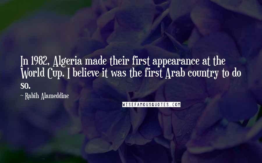 Rabih Alameddine Quotes: In 1982, Algeria made their first appearance at the World Cup. I believe it was the first Arab country to do so.