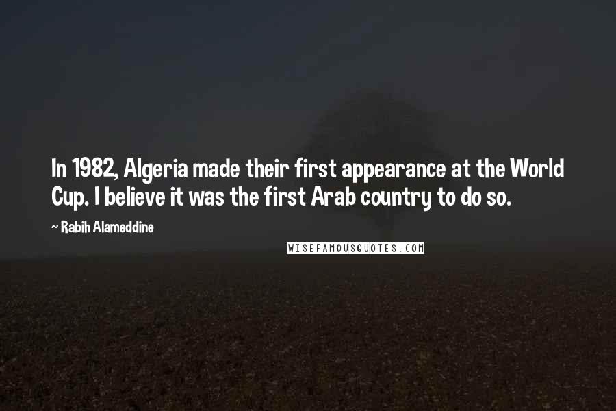 Rabih Alameddine Quotes: In 1982, Algeria made their first appearance at the World Cup. I believe it was the first Arab country to do so.