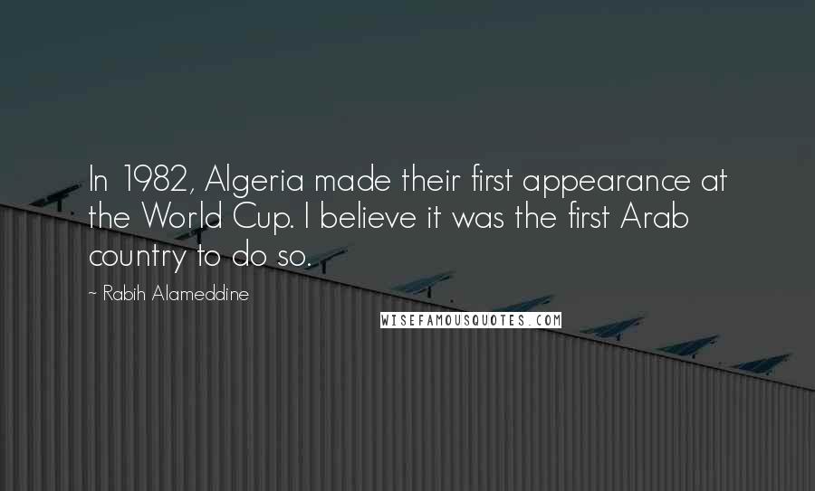 Rabih Alameddine Quotes: In 1982, Algeria made their first appearance at the World Cup. I believe it was the first Arab country to do so.