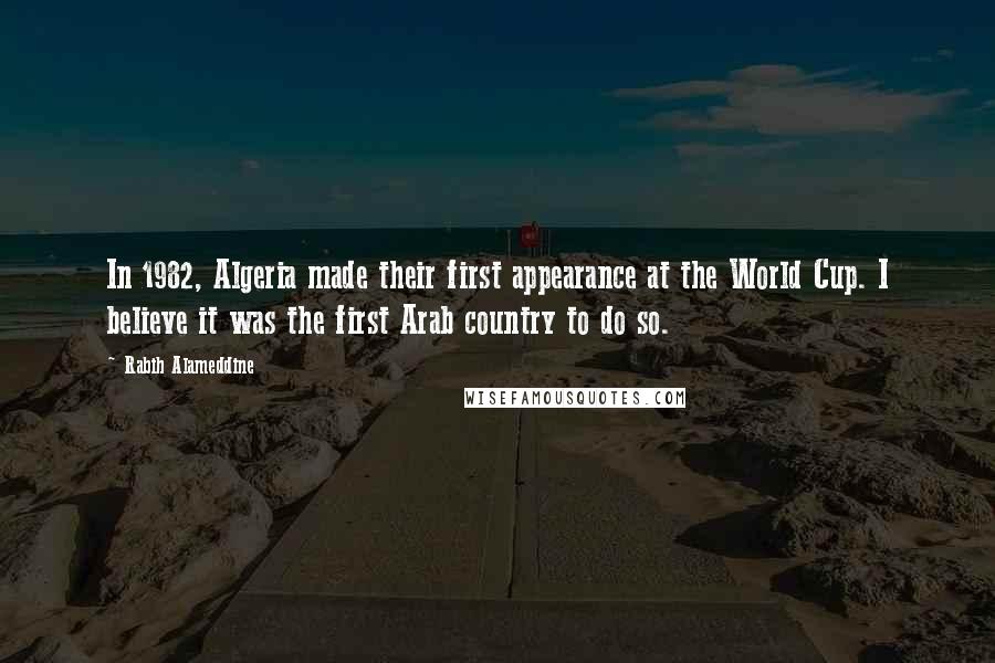 Rabih Alameddine Quotes: In 1982, Algeria made their first appearance at the World Cup. I believe it was the first Arab country to do so.