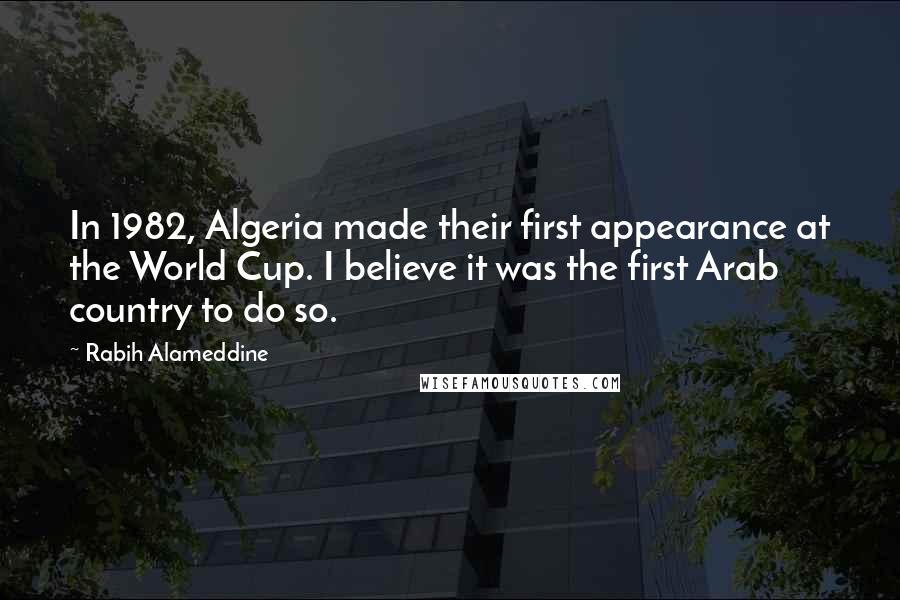 Rabih Alameddine Quotes: In 1982, Algeria made their first appearance at the World Cup. I believe it was the first Arab country to do so.