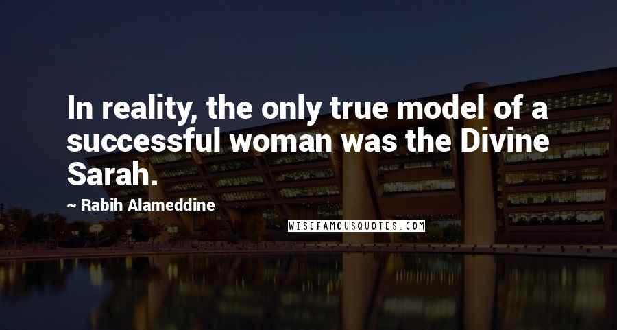 Rabih Alameddine Quotes: In reality, the only true model of a successful woman was the Divine Sarah.