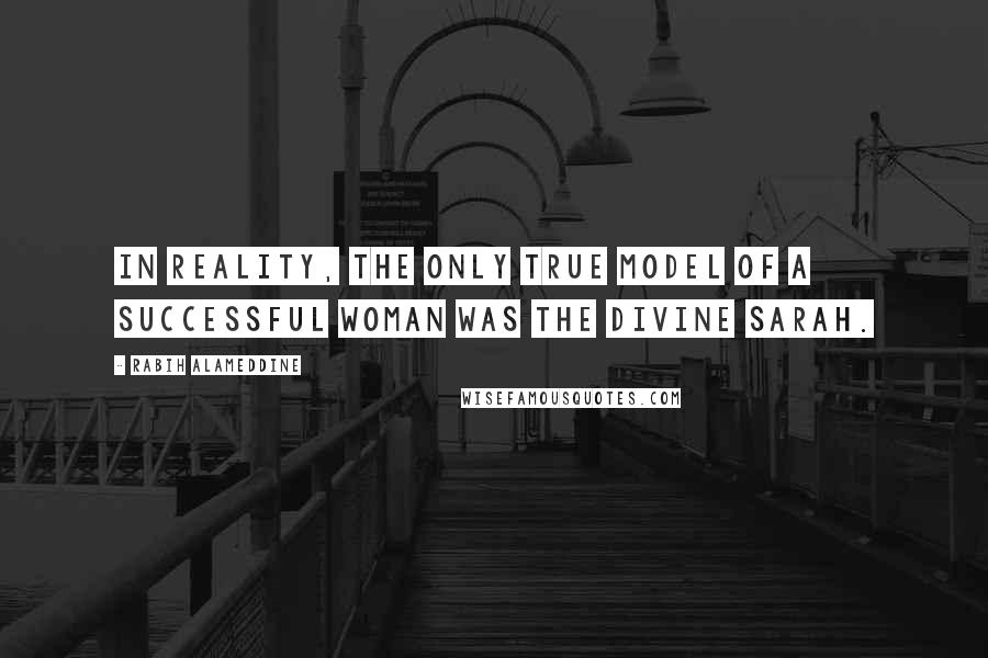 Rabih Alameddine Quotes: In reality, the only true model of a successful woman was the Divine Sarah.